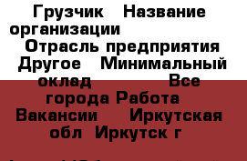 Грузчик › Название организации ­ Fusion Service › Отрасль предприятия ­ Другое › Минимальный оклад ­ 20 000 - Все города Работа » Вакансии   . Иркутская обл.,Иркутск г.